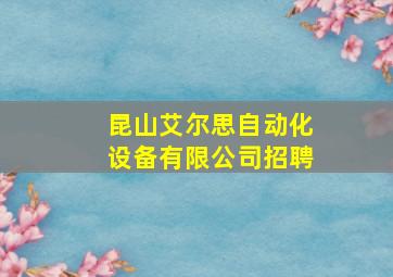 昆山艾尔思自动化设备有限公司招聘