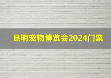 昆明宠物博览会2024门票