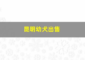 昆明幼犬出售