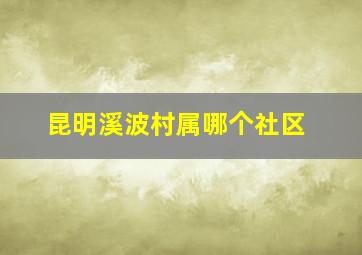 昆明溪波村属哪个社区