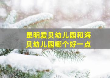 昆明爱贝幼儿园和海贝幼儿园哪个好一点