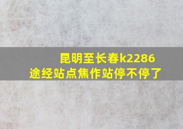 昆明至长春k2286途经站点焦作站停不停了