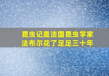 昆虫记是法国昆虫学家法布尔花了足足三十年