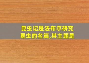 昆虫记是法布尔研究昆虫的名篇,其主题是