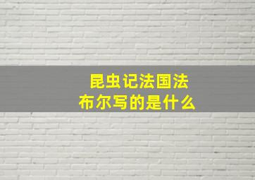 昆虫记法国法布尔写的是什么