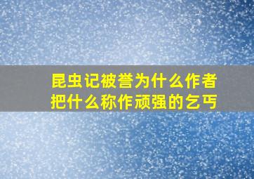 昆虫记被誉为什么作者把什么称作顽强的乞丐