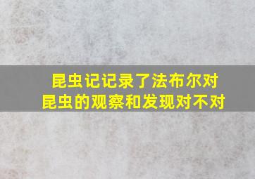 昆虫记记录了法布尔对昆虫的观察和发现对不对