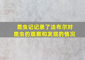 昆虫记记录了法布尔对昆虫的观察和发现的情况