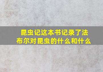 昆虫记这本书记录了法布尔对昆虫的什么和什么