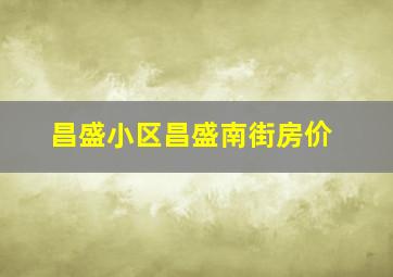 昌盛小区昌盛南街房价