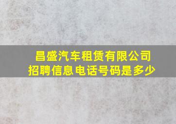 昌盛汽车租赁有限公司招聘信息电话号码是多少