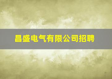 昌盛电气有限公司招聘