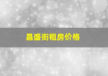 昌盛街租房价格