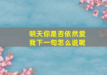 明天你是否依然爱我下一句怎么说呢