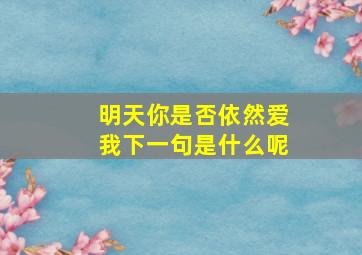 明天你是否依然爱我下一句是什么呢