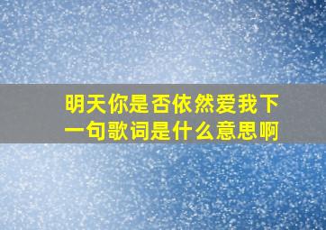 明天你是否依然爱我下一句歌词是什么意思啊