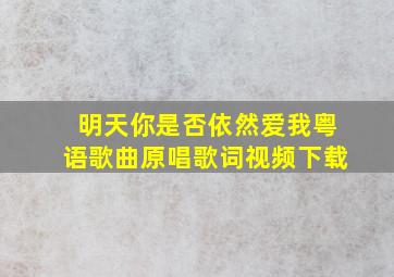 明天你是否依然爱我粤语歌曲原唱歌词视频下载