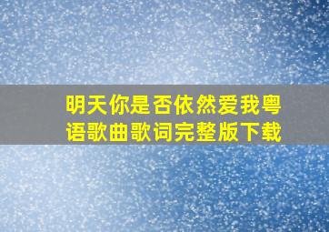 明天你是否依然爱我粤语歌曲歌词完整版下载