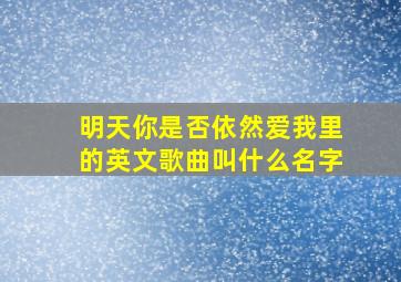 明天你是否依然爱我里的英文歌曲叫什么名字