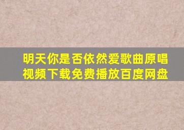 明天你是否依然爱歌曲原唱视频下载免费播放百度网盘