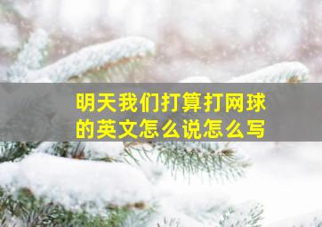 明天我们打算打网球的英文怎么说怎么写