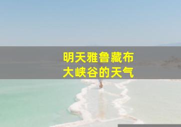 明天雅鲁藏布大峡谷的天气