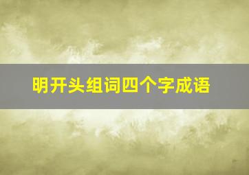 明开头组词四个字成语