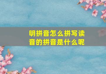 明拼音怎么拼写读音的拼音是什么呢