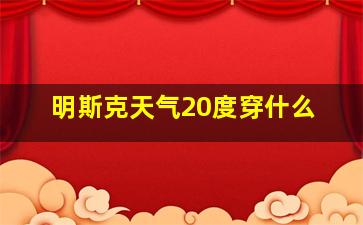 明斯克天气20度穿什么