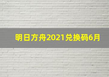 明日方舟2021兑换码6月