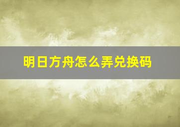 明日方舟怎么弄兑换码