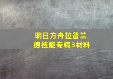 明日方舟拉普兰德技能专精3材料