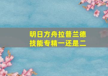 明日方舟拉普兰德技能专精一还是二