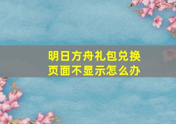 明日方舟礼包兑换页面不显示怎么办