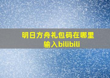 明日方舟礼包码在哪里输入bilibili