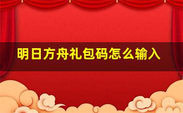 明日方舟礼包码怎么输入