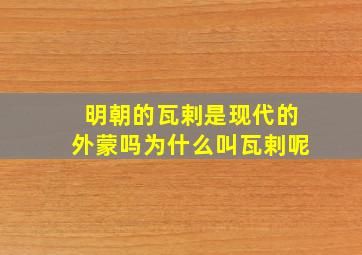 明朝的瓦剌是现代的外蒙吗为什么叫瓦剌呢