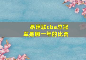 易建联cba总冠军是哪一年的比赛