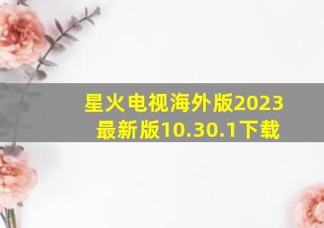 星火电视海外版2023最新版10.30.1下载