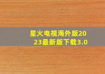 星火电视海外版2023最新版下载3.0