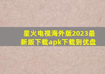 星火电视海外版2023最新版下载apk下载到优盘