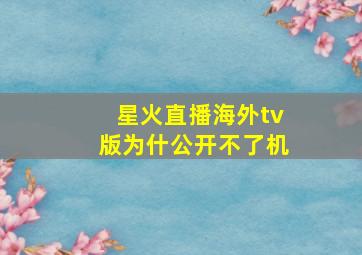 星火直播海外tv版为什公开不了机