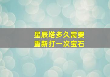 星辰塔多久需要重新打一次宝石