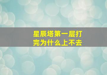 星辰塔第一层打完为什么上不去