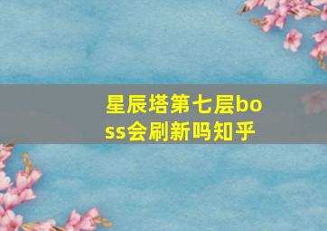 星辰塔第七层boss会刷新吗知乎