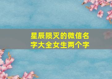 星辰陨灭的微信名字大全女生两个字