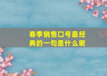 春季销售口号最经典的一句是什么呢