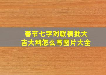 春节七字对联横批大吉大利怎么写图片大全