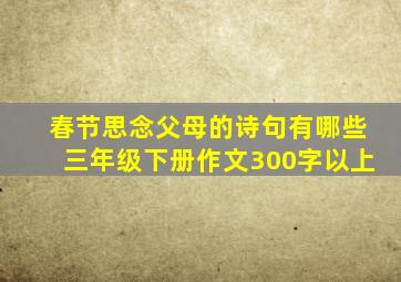 春节思念父母的诗句有哪些三年级下册作文300字以上