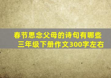 春节思念父母的诗句有哪些三年级下册作文300字左右